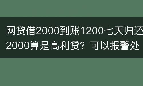 网贷借2000到账1200七天归还2000算是高利贷？可以报警处理