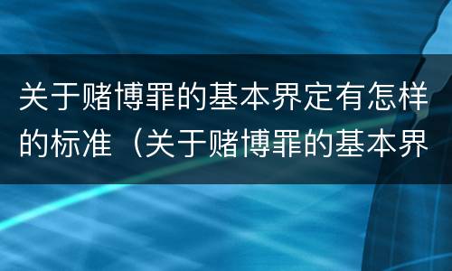 关于赌博罪的基本界定有怎样的标准（关于赌博罪的基本界定有怎样的标准呢）