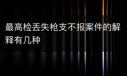 最高检丢失枪支不报案件的解释有几种