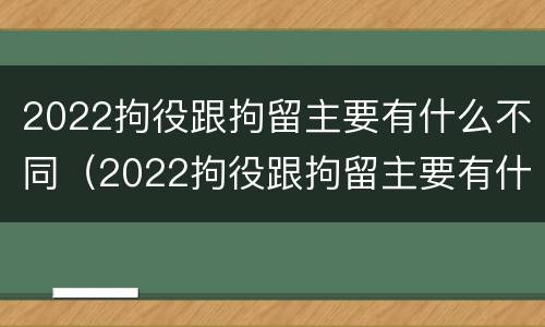 2022拘役跟拘留主要有什么不同（2022拘役跟拘留主要有什么不同呢）