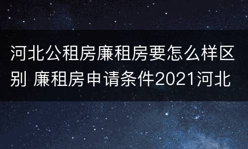 河北公租房廉租房要怎么样区别 廉租房申请条件2021河北