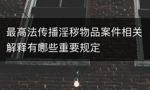 最高法传播淫秽物品案件相关解释有哪些重要规定