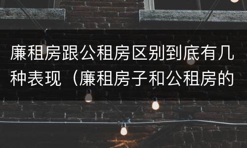 廉租房跟公租房区别到底有几种表现（廉租房子和公租房的区别）