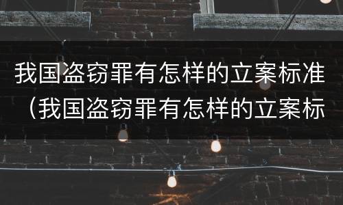 我国盗窃罪有怎样的立案标准（我国盗窃罪有怎样的立案标准规定）
