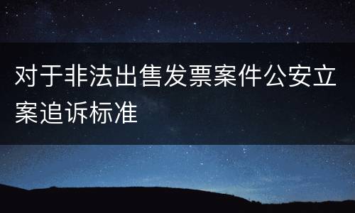 对于非法出售发票案件公安立案追诉标准