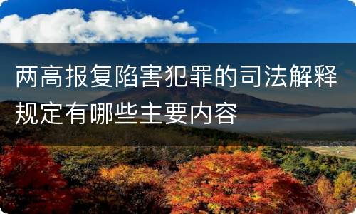 两高报复陷害犯罪的司法解释规定有哪些主要内容