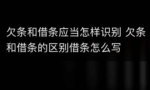 欠条和借条应当怎样识别 欠条和借条的区别借条怎么写