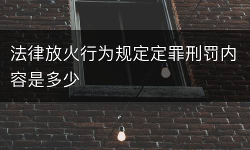 法律放火行为规定定罪刑罚内容是多少