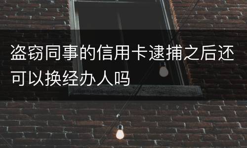 盗窃同事的信用卡逮捕之后还可以换经办人吗