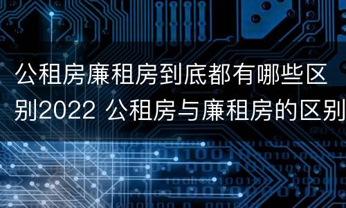 公租房廉租房到底都有哪些区别2022 公租房与廉租房的区别都在此,别再搞错了!