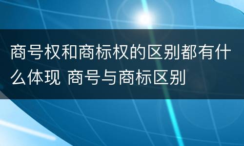 商号权和商标权的区别都有什么体现 商号与商标区别