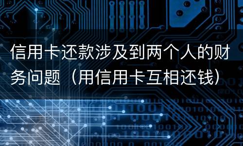 信用卡还款涉及到两个人的财务问题（用信用卡互相还钱）