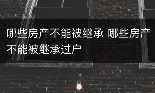哪些房产不能被继承 哪些房产不能被继承过户