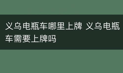 义乌电瓶车哪里上牌 义乌电瓶车需要上牌吗