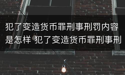 犯了变造货币罪刑事刑罚内容是怎样 犯了变造货币罪刑事刑罚内容是怎样判决的