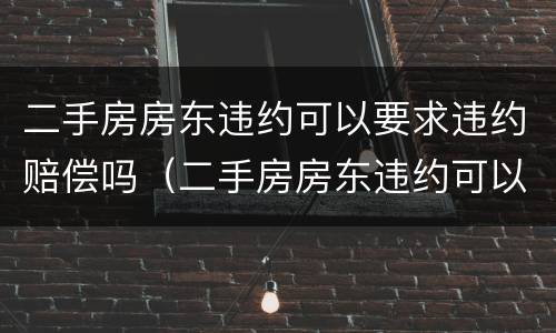 二手房房东违约可以要求违约赔偿吗（二手房房东违约可以要求违约赔偿吗怎么办）