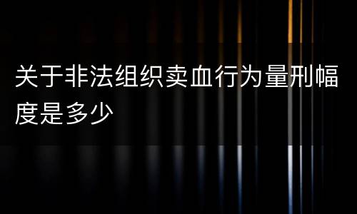 关于非法组织卖血行为量刑幅度是多少