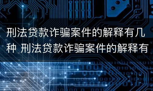 刑法贷款诈骗案件的解释有几种 刑法贷款诈骗案件的解释有几种情形