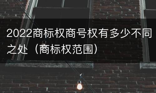 2022商标权商号权有多少不同之处（商标权范围）