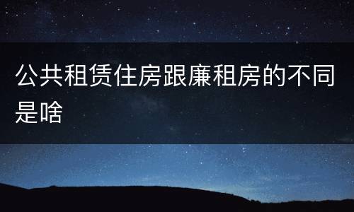 公共租赁住房跟廉租房的不同是啥