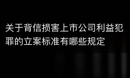 关于背信损害上市公司利益犯罪的立案标准有哪些规定