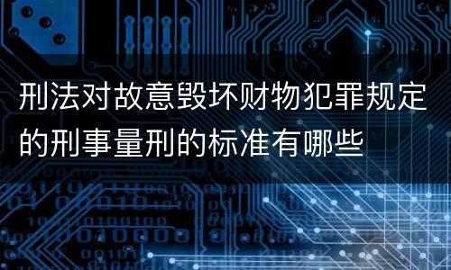 刑法对故意毁坏财物犯罪规定的刑事量刑的标准有哪些