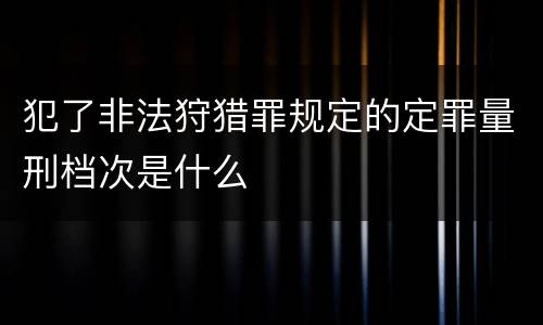 犯了非法狩猎罪规定的定罪量刑档次是什么