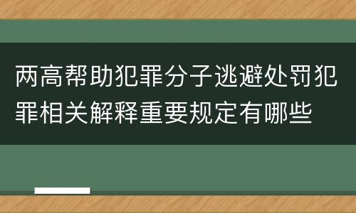 两高帮助犯罪分子逃避处罚犯罪相关解释重要规定有哪些