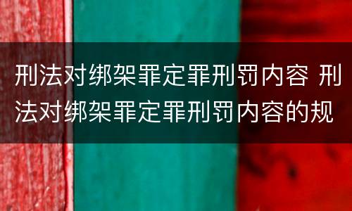 刑法对绑架罪定罪刑罚内容 刑法对绑架罪定罪刑罚内容的规定