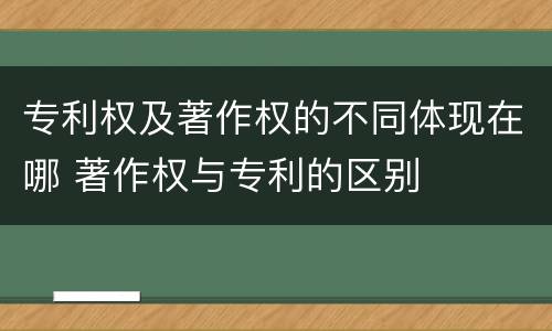 专利权及著作权的不同体现在哪 著作权与专利的区别