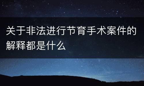 关于非法进行节育手术案件的解释都是什么