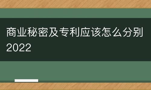 商业秘密及专利应该怎么分别2022