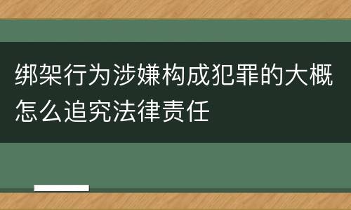 绑架行为涉嫌构成犯罪的大概怎么追究法律责任