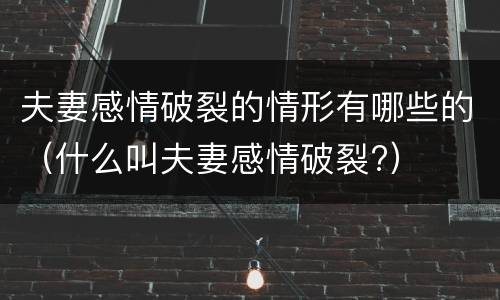 夫妻感情破裂的情形有哪些的（什么叫夫妻感情破裂?）