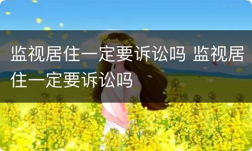 监视居住一定要诉讼吗 监视居住一定要诉讼吗