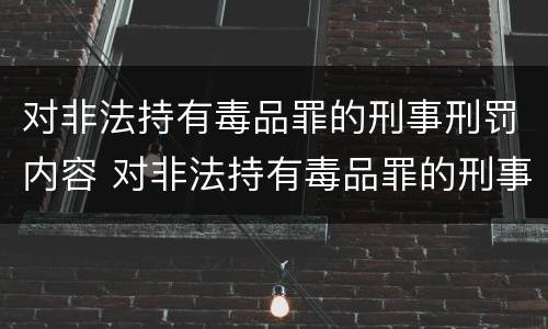 对非法持有毒品罪的刑事刑罚内容 对非法持有毒品罪的刑事刑罚内容不包括