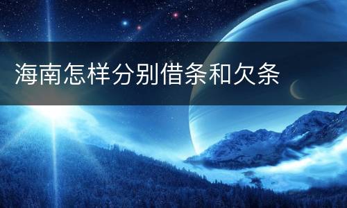 海南怎样分别借条和欠条