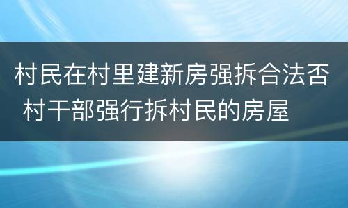 村民在村里建新房强拆合法否 村干部强行拆村民的房屋