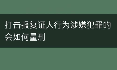 打击报复证人行为涉嫌犯罪的会如何量刑