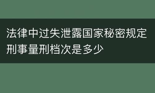 法律中过失泄露国家秘密规定刑事量刑档次是多少