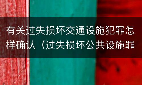 有关过失损坏交通设施犯罪怎样确认（过失损坏公共设施罪）