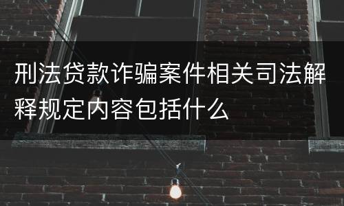 刑法贷款诈骗案件相关司法解释规定内容包括什么