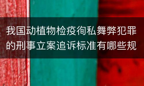 我国动植物检疫徇私舞弊犯罪的刑事立案追诉标准有哪些规定