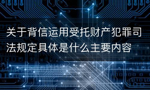 关于背信运用受托财产犯罪司法规定具体是什么主要内容