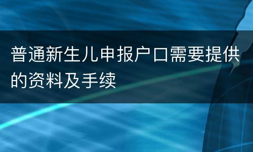 普通新生儿申报户口需要提供的资料及手续
