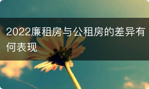 2022廉租房与公租房的差异有何表现