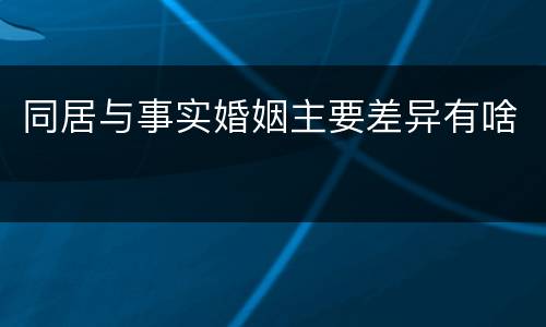 同居与事实婚姻主要差异有啥