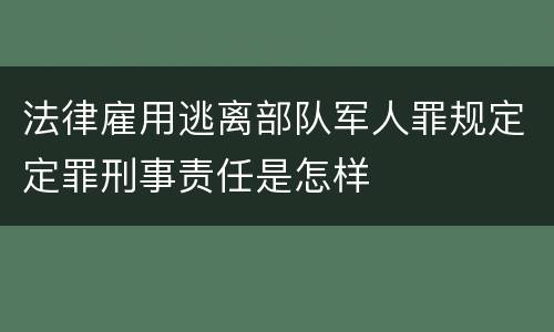 法律雇用逃离部队军人罪规定定罪刑事责任是怎样