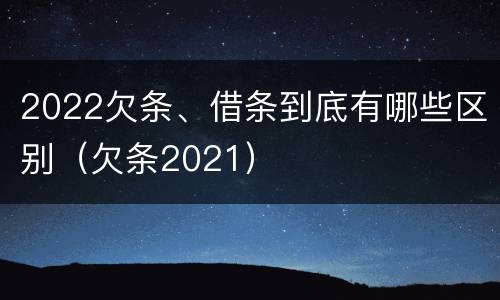 2022欠条、借条到底有哪些区别（欠条2021）