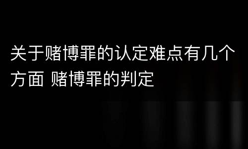 关于赌博罪的认定难点有几个方面 赌博罪的判定